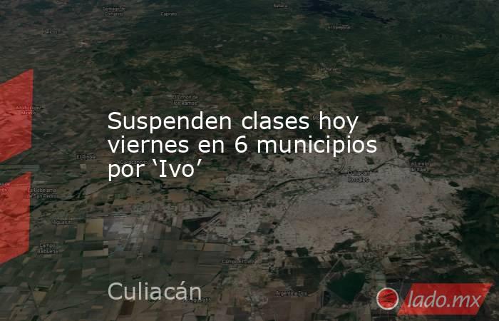 Suspenden clases hoy viernes en 6 municipios por ‘Ivo’. Noticias en tiempo real