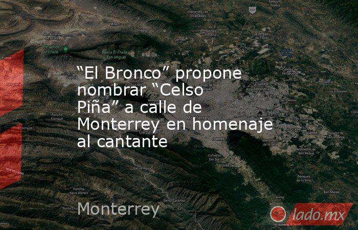 “El Bronco” propone nombrar “Celso Piña” a calle de Monterrey en homenaje al cantante. Noticias en tiempo real
