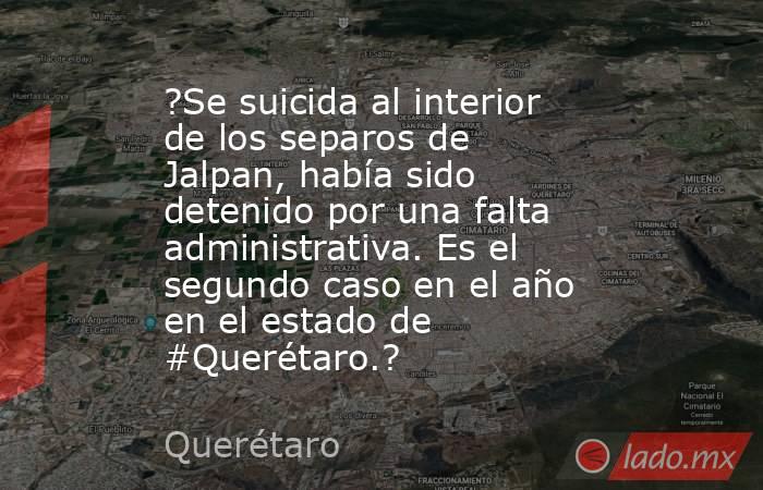 ?Se suicida al interior de los separos de Jalpan, había sido detenido por una falta administrativa. Es el segundo caso en el año en el estado de #Querétaro.?. Noticias en tiempo real