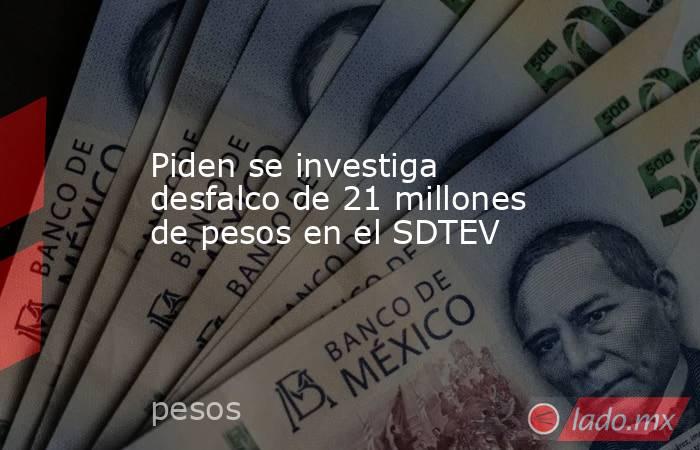 Piden se investiga desfalco de 21 millones de pesos en el SDTEV. Noticias en tiempo real