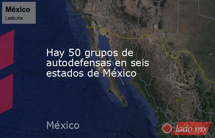 Hay 50 grupos de autodefensas en seis estados de México. Noticias en tiempo real