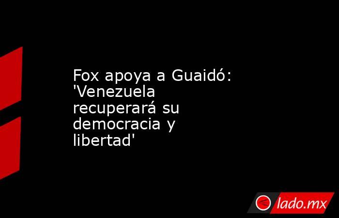 Fox apoya a Guaidó: 'Venezuela recuperará su democracia y libertad'. Noticias en tiempo real