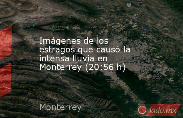 Imágenes de los estragos que causó la intensa lluvia en Monterrey (20:56 h). Noticias en tiempo real