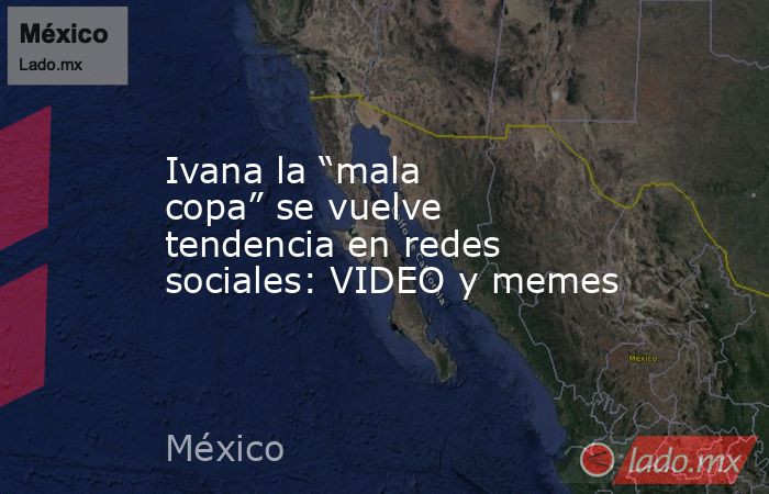 Ivana la “mala copa” se vuelve tendencia en redes sociales: VIDEO y memes. Noticias en tiempo real