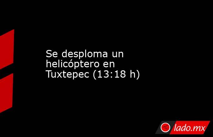 Se desploma un helicóptero en Tuxtepec (13:18 h). Noticias en tiempo real