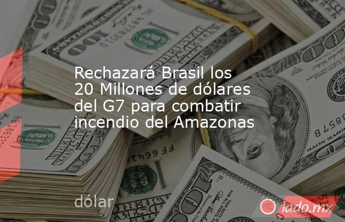 Rechazará Brasil los 20 Millones de dólares del G7 para combatir incendio del Amazonas. Noticias en tiempo real