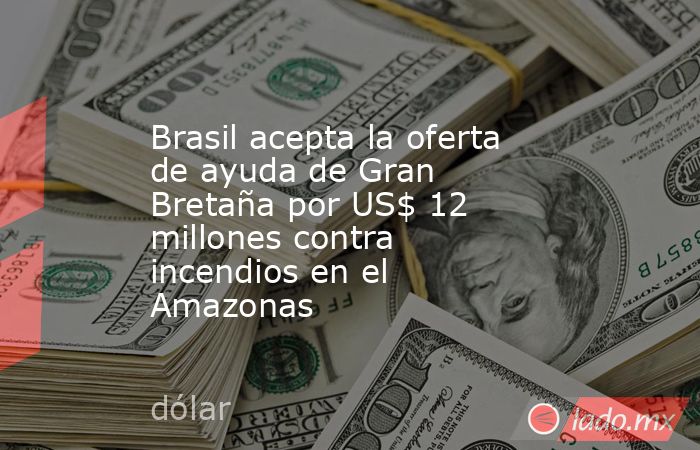 Brasil acepta la oferta de ayuda de Gran Bretaña por US$ 12 millones contra incendios en el Amazonas. Noticias en tiempo real