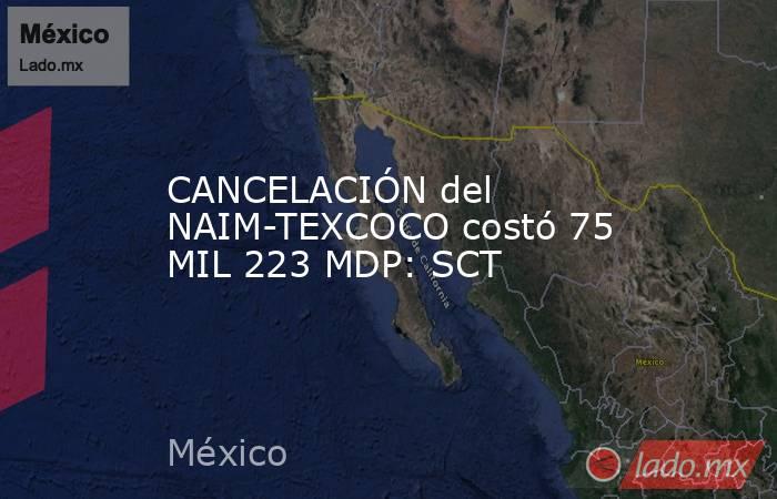 CANCELACIÓN del NAIM-TEXCOCO costó 75 MIL 223 MDP: SCT. Noticias en tiempo real
