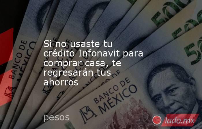 Si no usaste tu crédito Infonavit para comprar casa, te regresarán tus ahorros
. Noticias en tiempo real