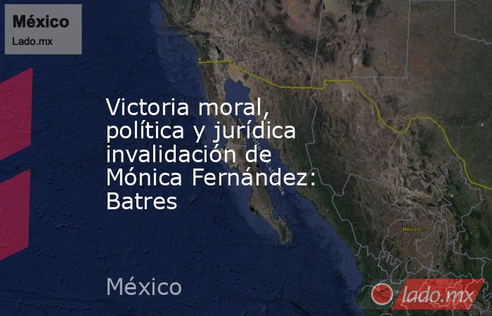 Victoria moral, política y jurídica invalidación de Mónica Fernández: Batres. Noticias en tiempo real