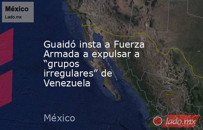 Guaidó insta a Fuerza Armada a expulsar a “grupos irregulares” de Venezuela. Noticias en tiempo real