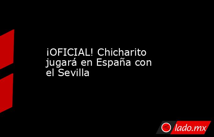 ¡OFICIAL! Chicharito jugará en España con el Sevilla
. Noticias en tiempo real