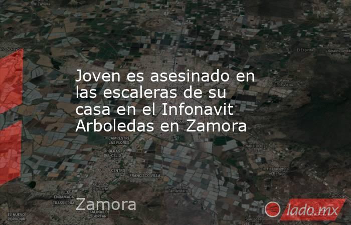 Joven es asesinado en las escaleras de su casa en el Infonavit Arboledas en Zamora. Noticias en tiempo real