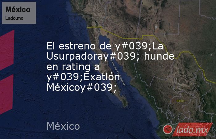 El estreno de y#039;La Usurpadoray#039; hunde en rating a y#039;Exatlón Méxicoy#039;. Noticias en tiempo real