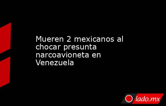 Mueren 2 mexicanos al chocar presunta narcoavioneta en Venezuela. Noticias en tiempo real