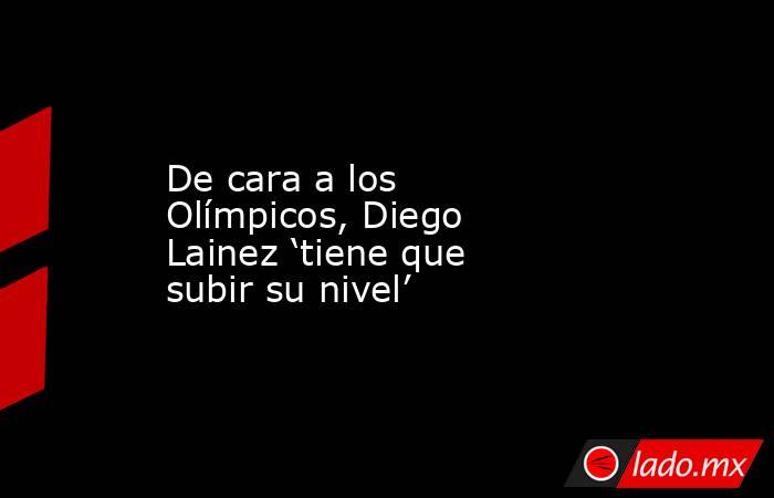 De cara a los Olímpicos, Diego Lainez ‘tiene que subir su nivel’. Noticias en tiempo real