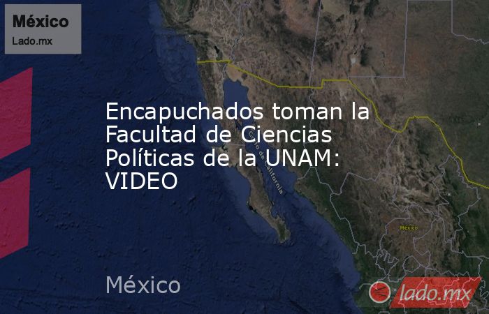 Encapuchados toman la Facultad de Ciencias Políticas de la UNAM: VIDEO. Noticias en tiempo real