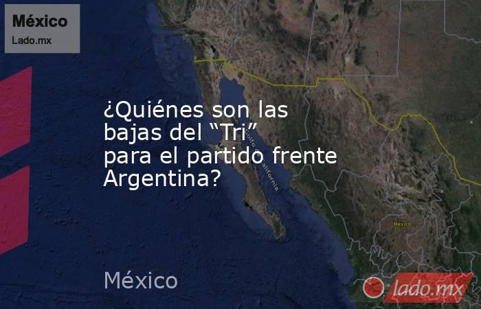 ¿Quiénes son las bajas del “Tri” para el partido frente Argentina?. Noticias en tiempo real