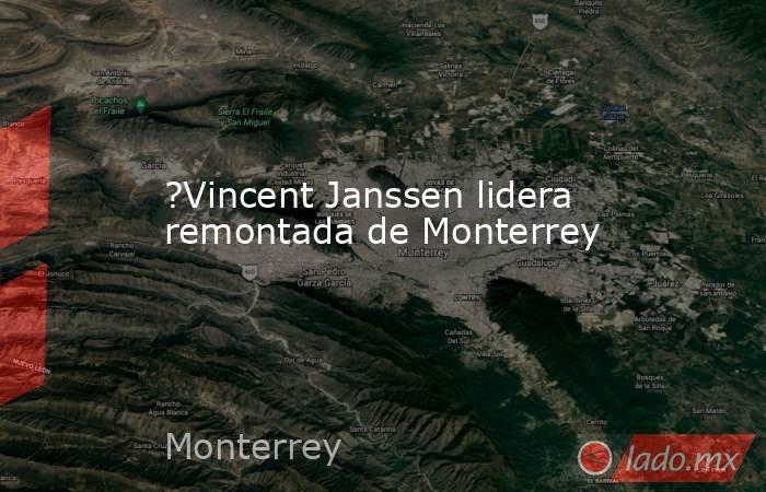 ?Vincent Janssen lidera remontada de Monterrey. Noticias en tiempo real