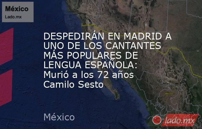 DESPEDIRÁN EN MADRID A UNO DE LOS CANTANTES MÁS POPULARES DE LENGUA ESPAÑOLA: Murió a los 72 años Camilo Sesto. Noticias en tiempo real