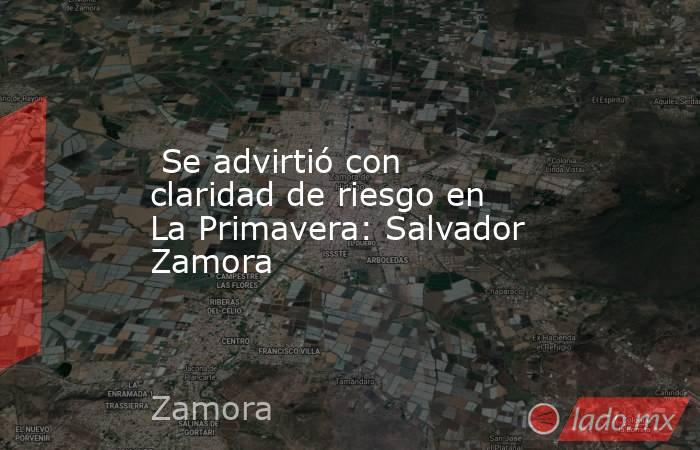  Se advirtió con claridad de riesgo en La Primavera: Salvador Zamora. Noticias en tiempo real
