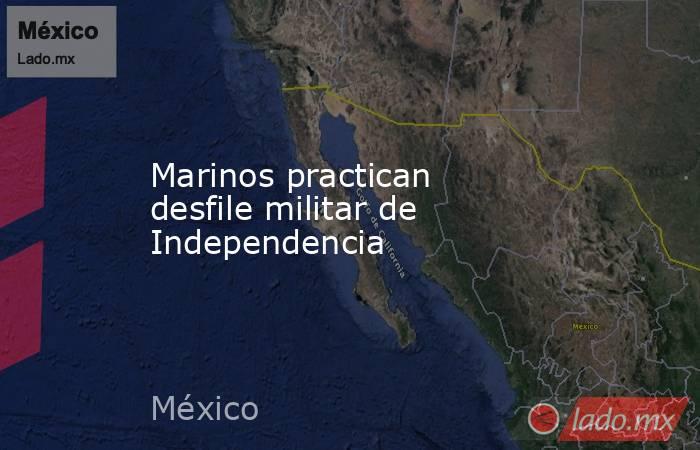 Marinos practican desfile militar de Independencia. Noticias en tiempo real