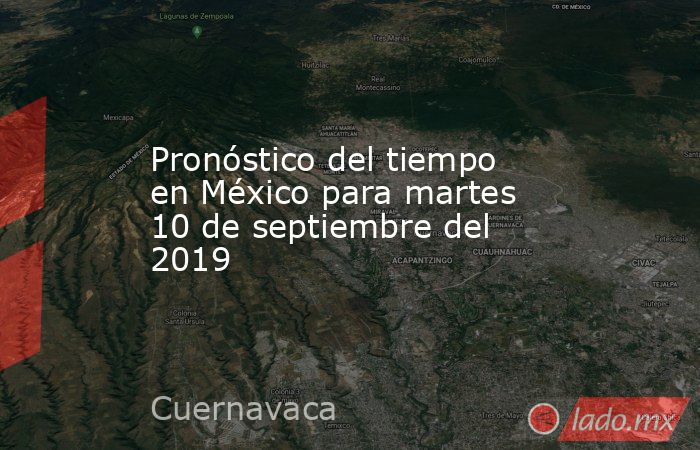 Pronóstico del tiempo en México para martes 10 de septiembre del 2019. Noticias en tiempo real