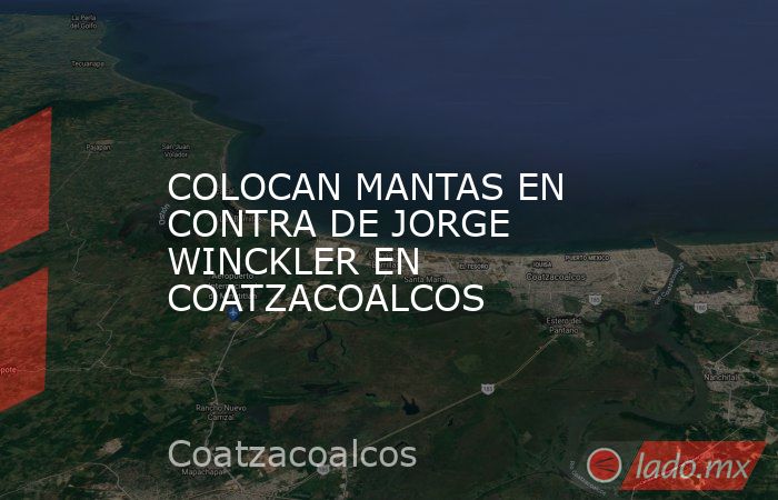 COLOCAN MANTAS EN CONTRA DE JORGE WINCKLER EN COATZACOALCOS. Noticias en tiempo real