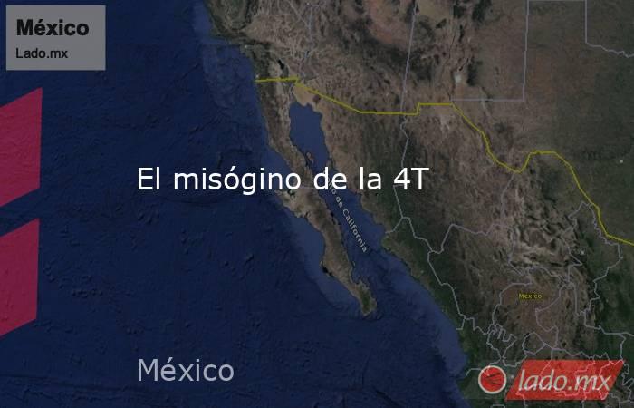 El misógino de la 4T. Noticias en tiempo real