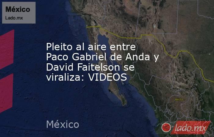 Pleito al aire entre Paco Gabriel de Anda y David Faitelson se viraliza: VIDEOS. Noticias en tiempo real