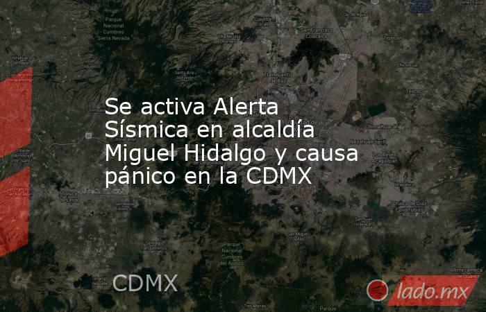 Se activa Alerta Sísmica en alcaldía Miguel Hidalgo y causa pánico en la CDMX. Noticias en tiempo real