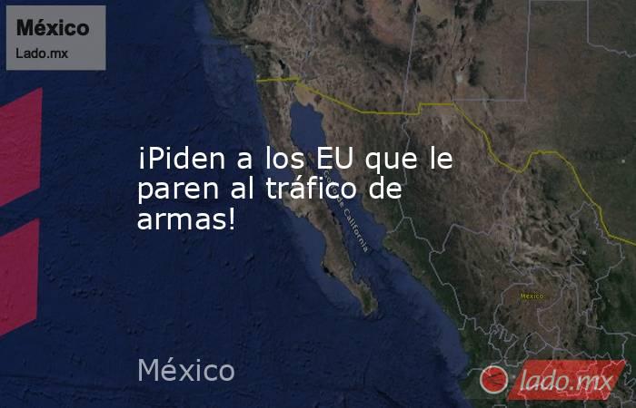 ¡Piden a los EU que le paren al tráfico de armas!. Noticias en tiempo real