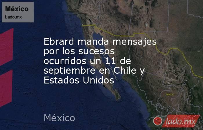 Ebrard manda mensajes por los sucesos ocurridos un 11 de septiembre en Chile y Estados Unidos. Noticias en tiempo real