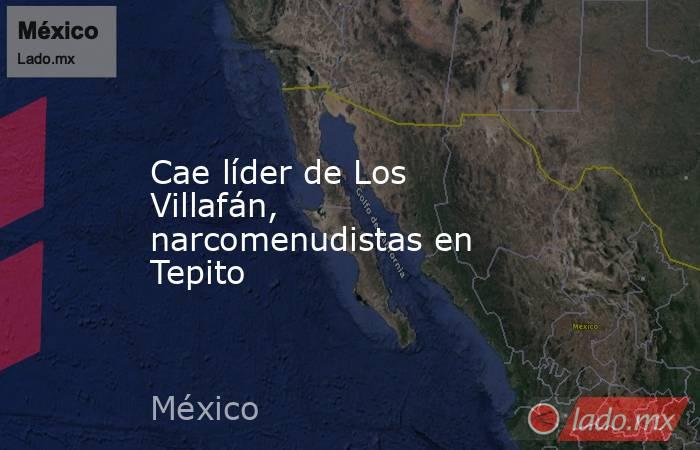 Cae líder de Los Villafán, narcomenudistas en Tepito. Noticias en tiempo real