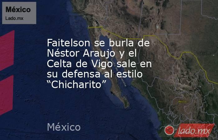 Faitelson se burla de Néstor Araujo y el Celta de Vigo sale en su defensa al estilo “Chicharito”. Noticias en tiempo real