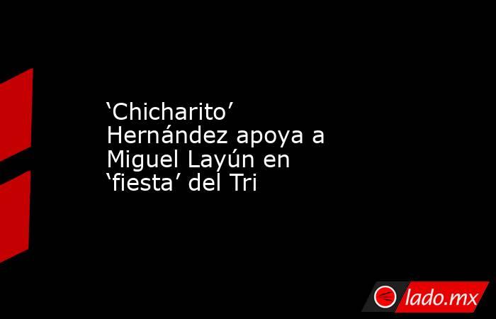 ‘Chicharito’ Hernández apoya a Miguel Layún en ‘fiesta’ del Tri
. Noticias en tiempo real