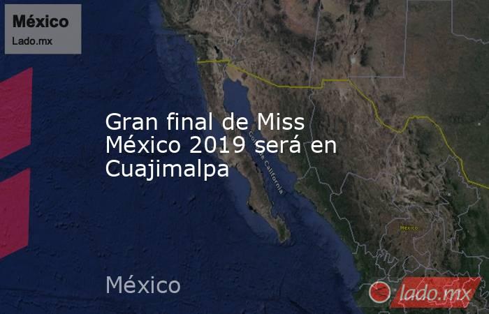 Gran final de Miss México 2019 será en Cuajimalpa. Noticias en tiempo real