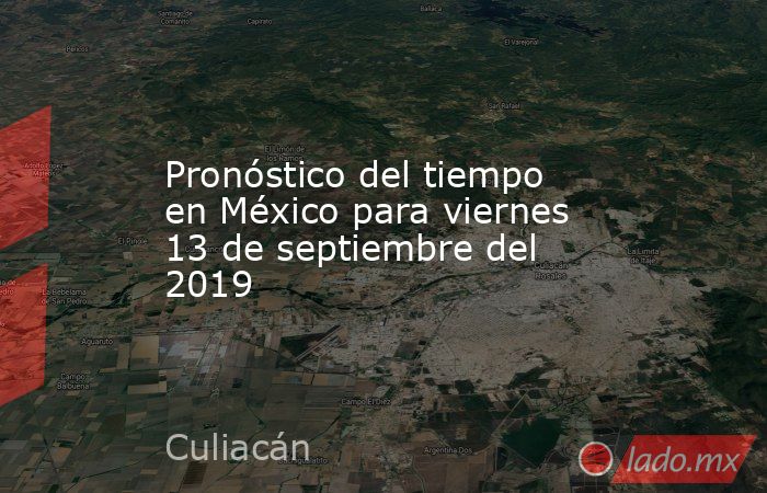 Pronóstico del tiempo en México para viernes 13 de septiembre del 2019. Noticias en tiempo real
