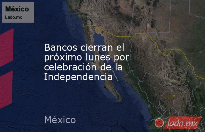 Bancos cierran el próximo lunes por celebración de la Independencia. Noticias en tiempo real