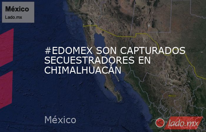 #EDOMEX SON CAPTURADOS SECUESTRADORES EN CHIMALHUACÁN. Noticias en tiempo real