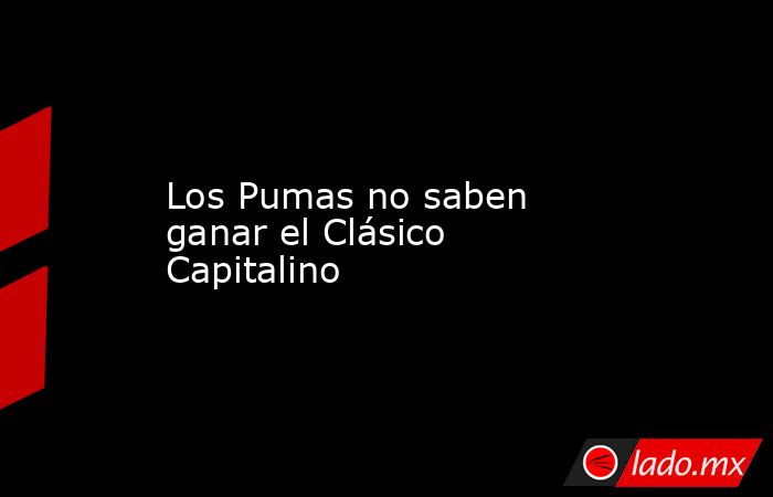 Los Pumas no saben ganar el Clásico Capitalino. Noticias en tiempo real