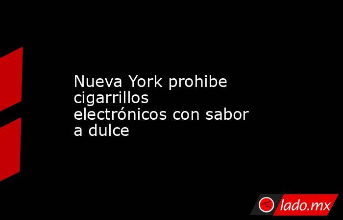 Nueva York prohibe cigarrillos electrónicos con sabor a dulce. Noticias en tiempo real