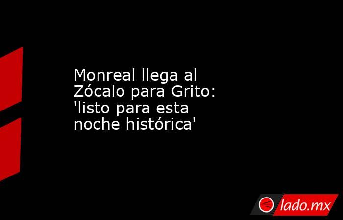 Monreal llega al Zócalo para Grito: 'listo para esta noche histórica'. Noticias en tiempo real