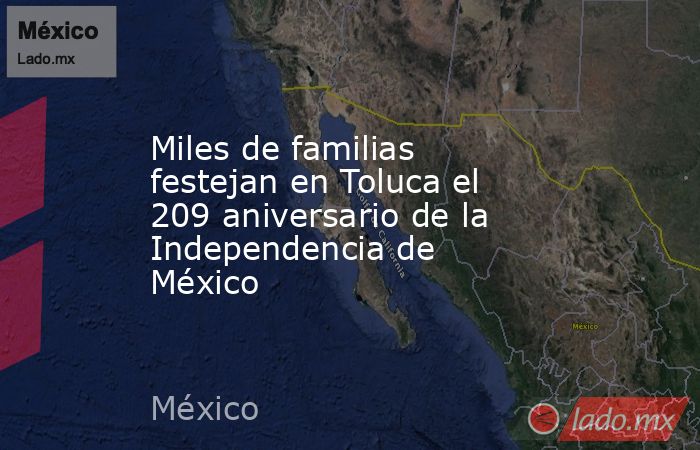 Miles de familias festejan en Toluca el 209 aniversario de la Independencia de México. Noticias en tiempo real