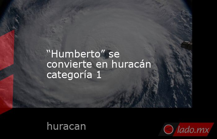 “Humberto” se convierte en huracán categoría 1. Noticias en tiempo real