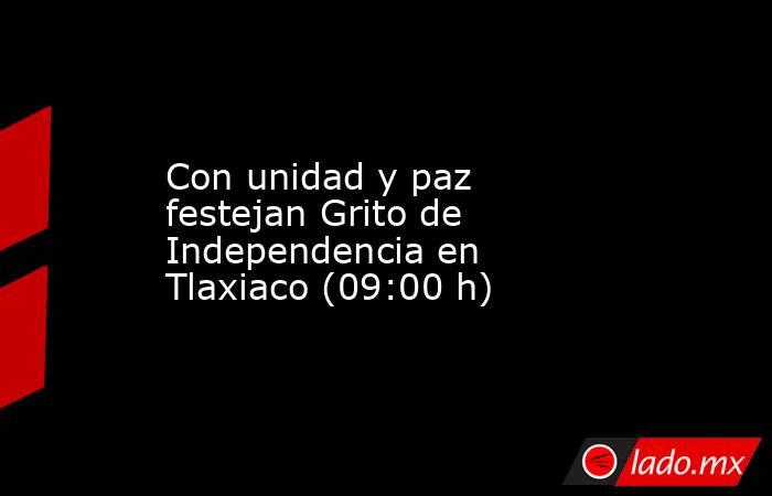 Con unidad y paz festejan Grito de Independencia en Tlaxiaco (09:00 h). Noticias en tiempo real