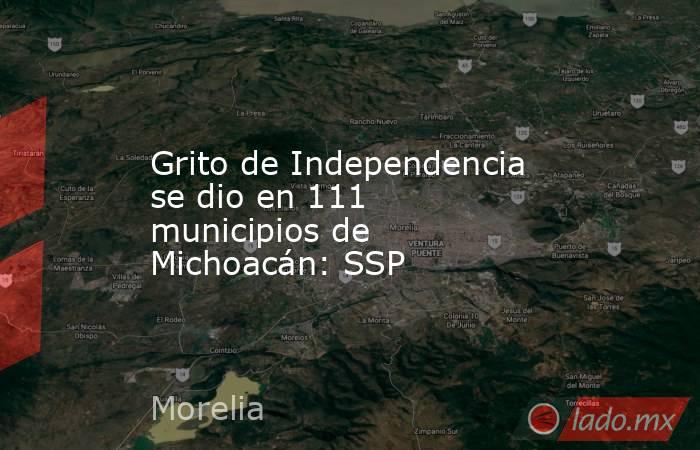 Grito de Independencia se dio en 111 municipios de Michoacán: SSP. Noticias en tiempo real