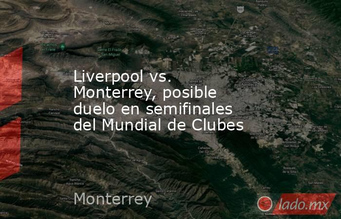 Liverpool vs. Monterrey, posible duelo en semifinales del Mundial de Clubes. Noticias en tiempo real