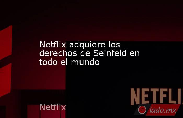 Netflix adquiere los derechos de Seinfeld en todo el mundo. Noticias en tiempo real