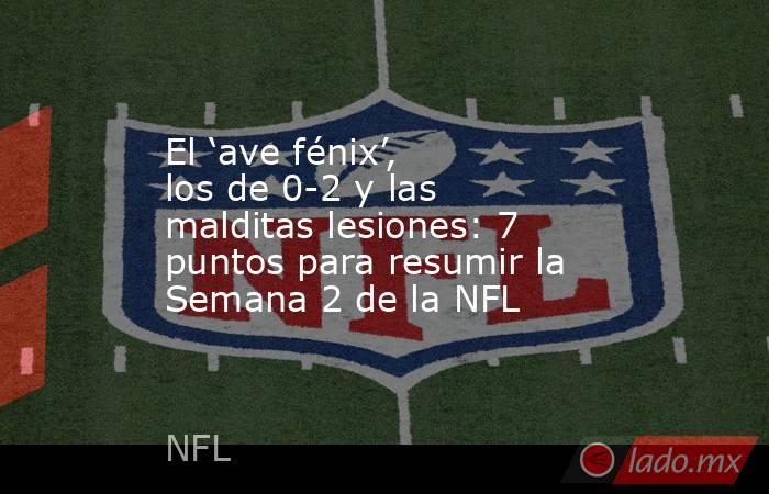 El ‘ave fénix’, los de 0-2 y las malditas lesiones: 7 puntos para resumir la Semana 2 de la NFL. Noticias en tiempo real